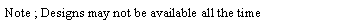 Text Box: Note ; Designs may not be available all the time